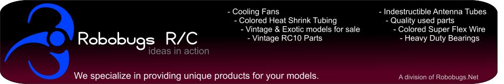 Robobugs R/C - Specializing in unique products for your radio controlled models - Super Flex Wire - Colored Heat Shrink Tubing - Cooling Fans - Vintage RC10 parts